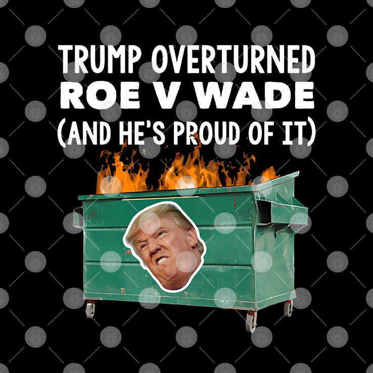 Trump Overturned Roe V Wade And He’s Proud Of It T Shirt