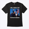Trump Shot Shirt I Will Never Stop Fighting For America Shirt