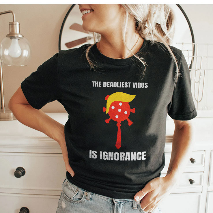 Trump The Deadliest Virus Is Ignorance T Shirt