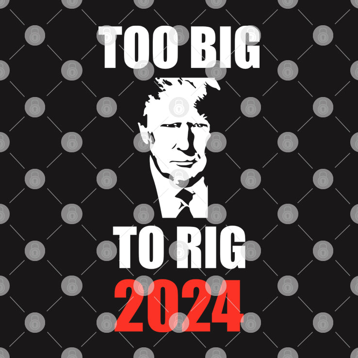 Trump Too Big To Rig 2024 Shirt