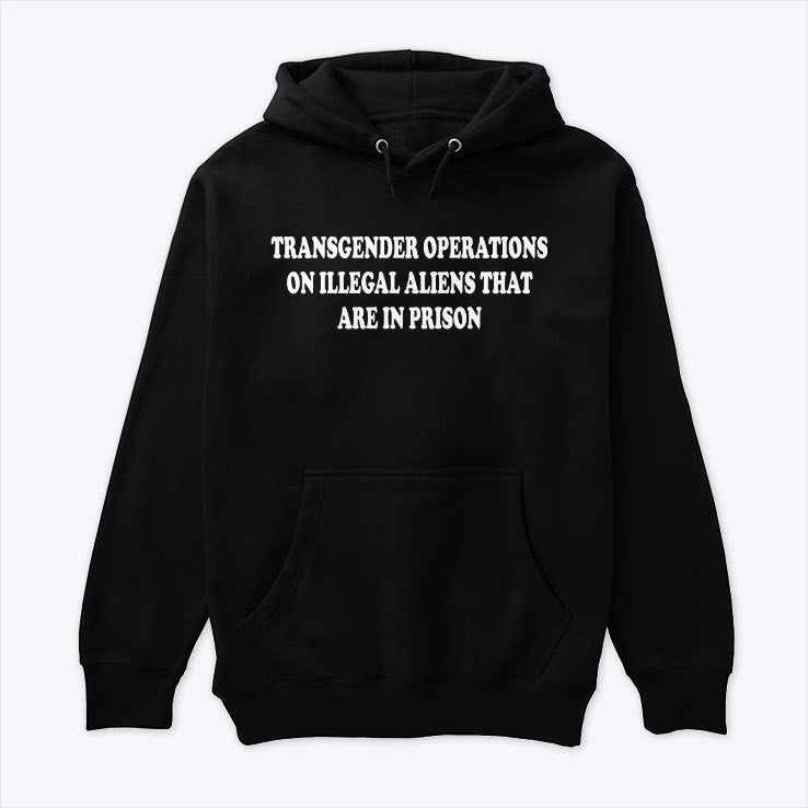 Trump Transgender Operations On Illegal Aliens That Are In Prison Hoodie