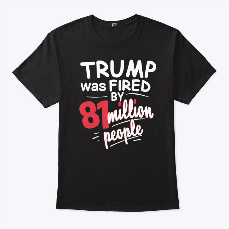 Trump Was Fired By 81 Million People T Shirt