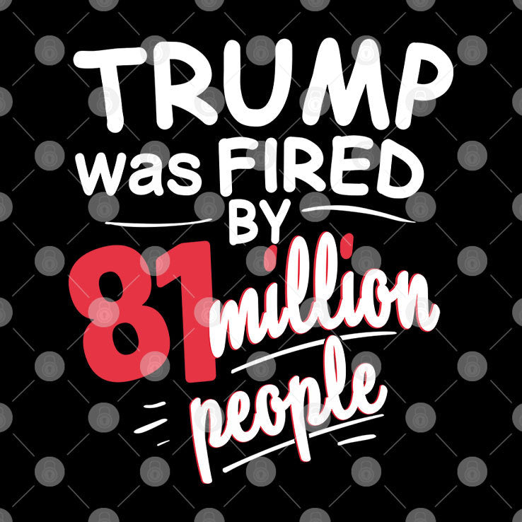 Trump Was Fired By 81 Million People T Shirt