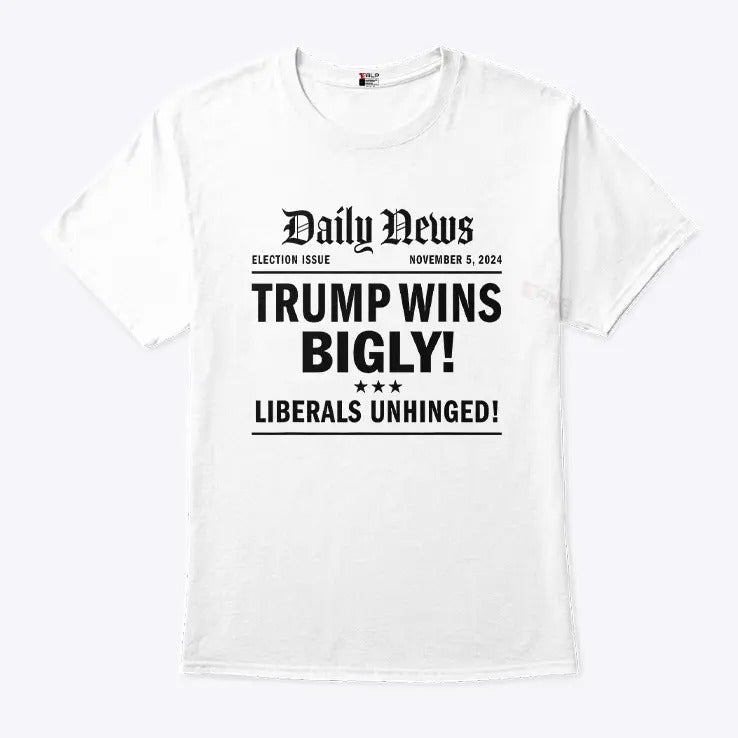 Trump Wins Bigly Liberals Unhinged Daily News Shirt