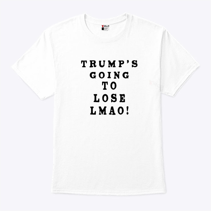 Trump’s Going To Lose Lmao T Shirt