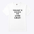 Trump’s Going To Lose Lmao T Shirt