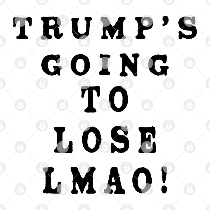 Trump’s Going To Lose Lmao T Shirt