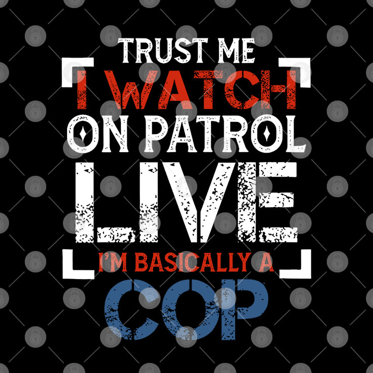 Trust Me I Watch On Patrol Live I’m Basically A Cop T Shirt