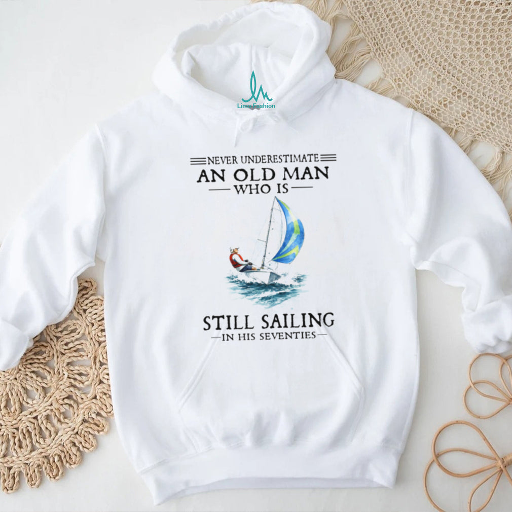 Never Underestimate An Old Man Who Is Still Sailing In His Seventies Shirt