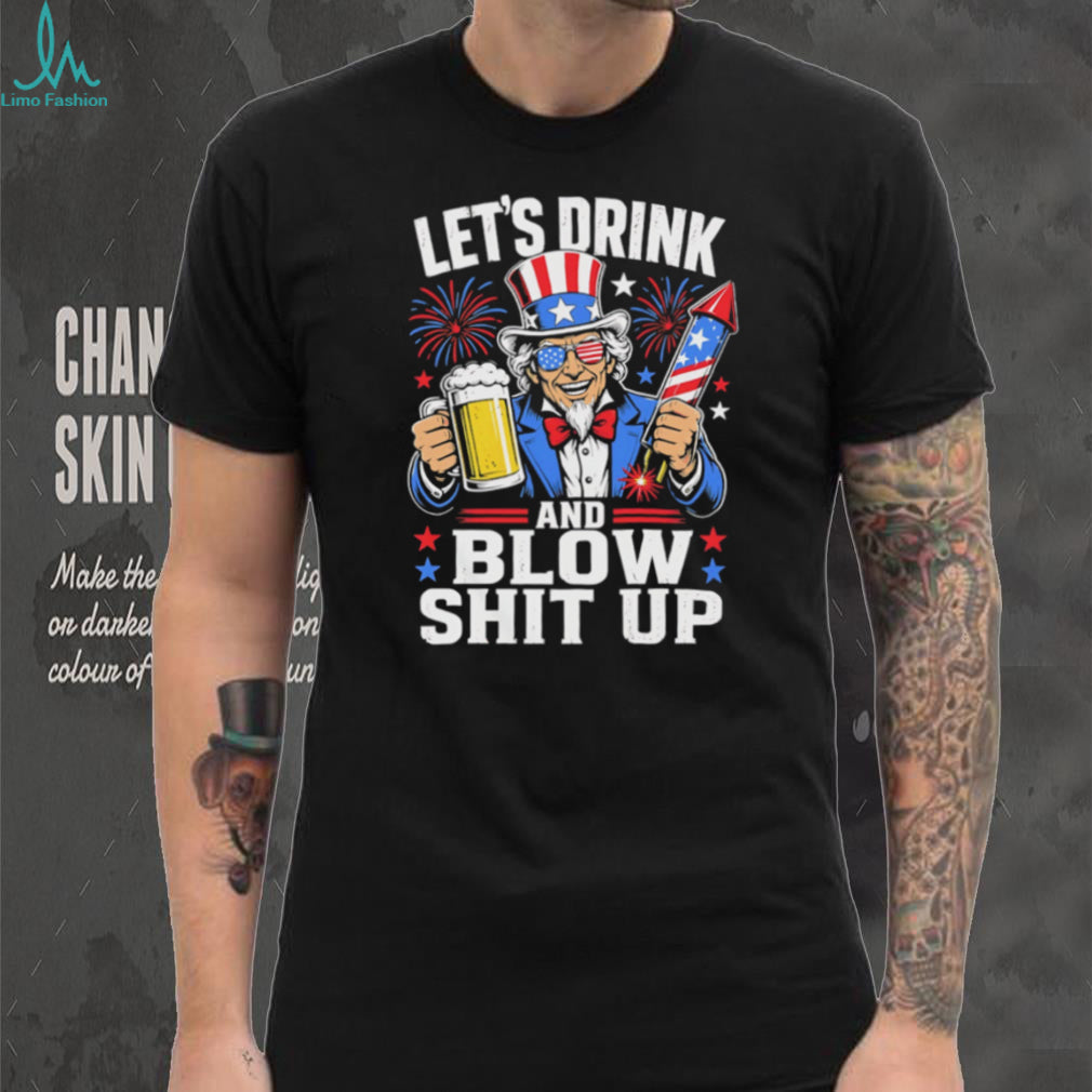 Uncle Sam Let’s Drink And Blow Shit Up 4th of July Patriotic Party T Shirt