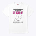 Unemployed But Her Feet Gave Me A Job Shirt