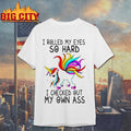 Unicorn I Rolled My Eyes So Hard I Checked Out My Own Ass Shirt