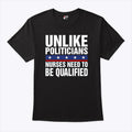 Unlike Politicians Nurses Need To Be Qualified Sarcasm T Shirt