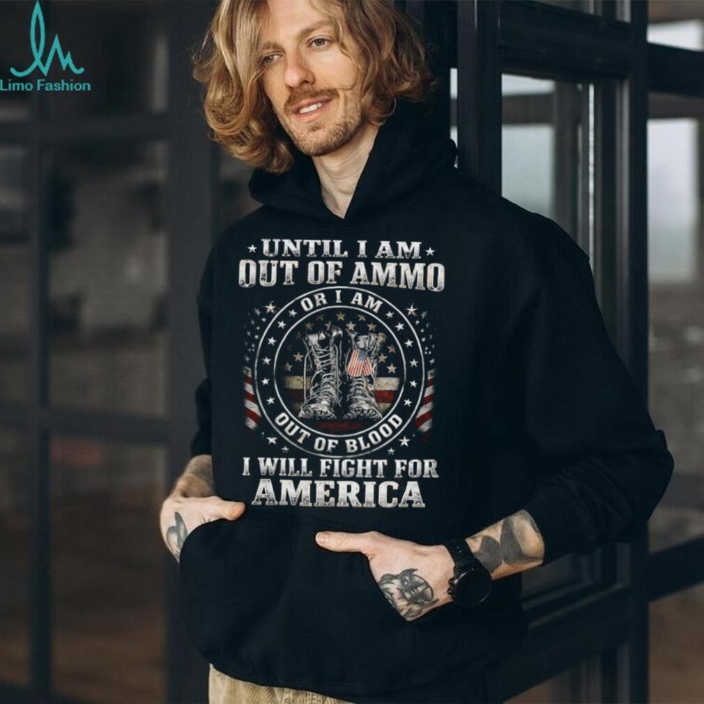 Until I Am Out Of Ammo Out Of Blood I Will Fight For America T Shirt
