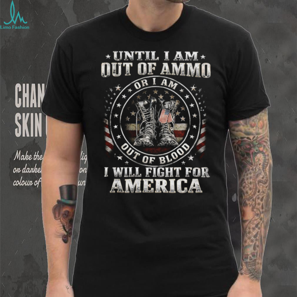 Until I Am Out Of Ammo Out Of Blood I Will Fight For America T Shirt