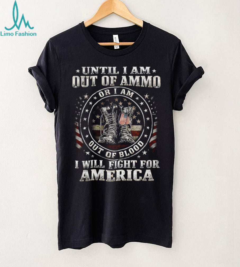 Until I Am Out Of Ammo Out Of Blood I Will Fight For America T Shirt