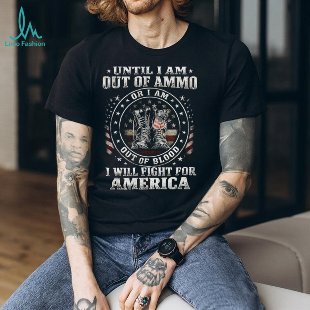 Until I Am Out Of Ammo Out Of Blood I Will Fight For America T Shirt