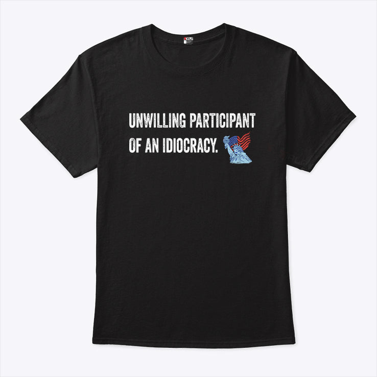 Unwilling Participant Of An Idiocracy T Shirt