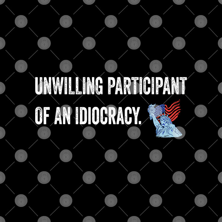 Unwilling Participant Of An Idiocracy T Shirt