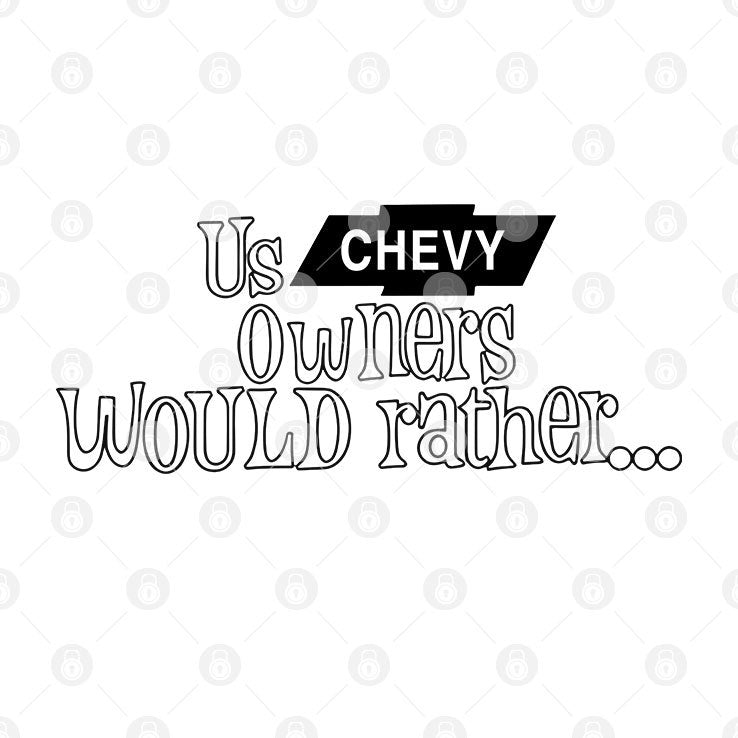 Us Chevy Owners Would Rather T Shirt