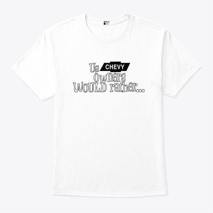 Us Chevy Owners Would Rather T Shirt