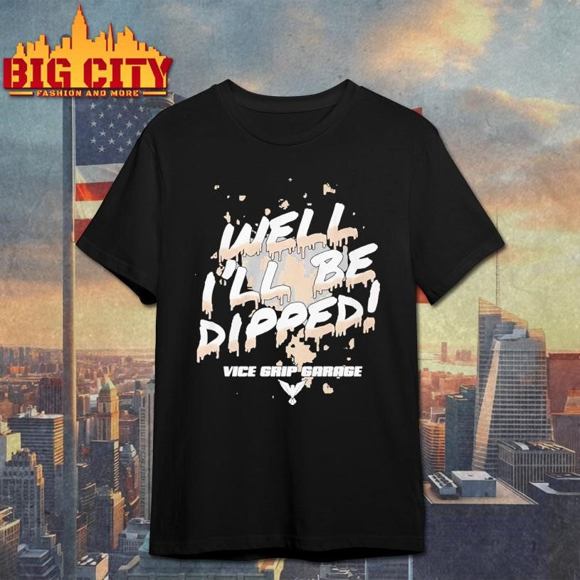 Vice Grip Garage Well Ill Be Dipped 2025 Shirt