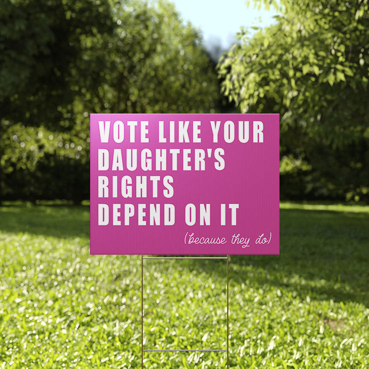 Vote Like Your Daughter’s Rights Depend On It Because They Do Yard Sign