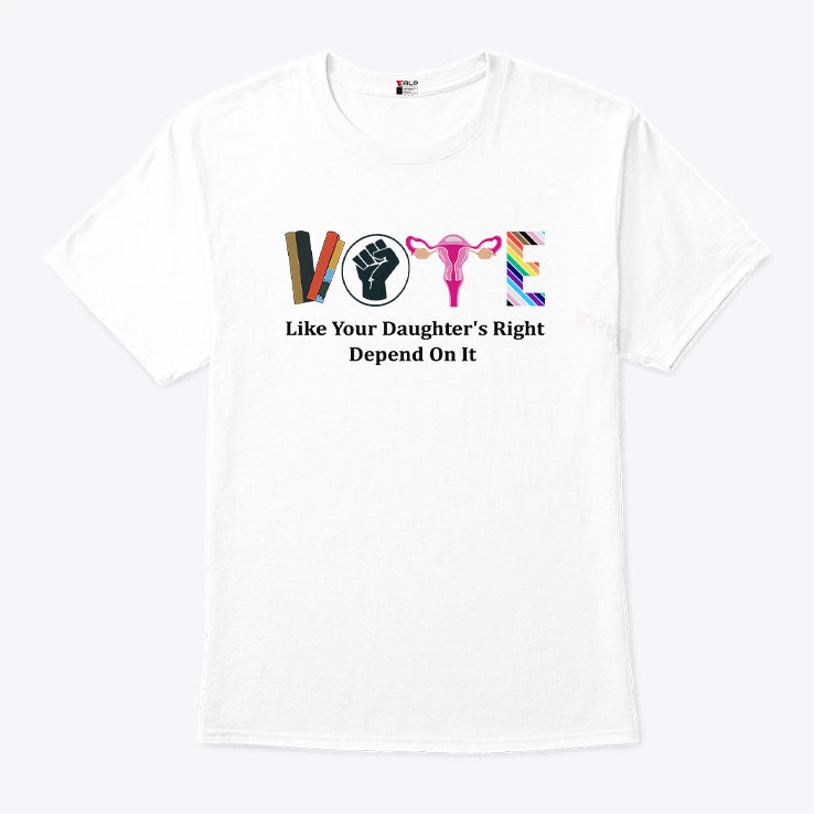 Vote Like Your Daughter’s Rights Depend On It T Shirt