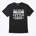 Wait For Me I Have Little Legs T Shirt