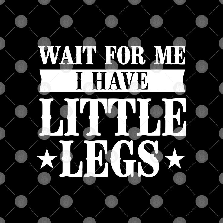 Wait For Me I Have Little Legs T Shirt