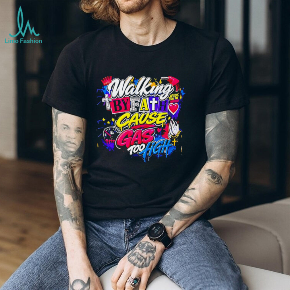Walking by fath cause gas too high graphic shirt