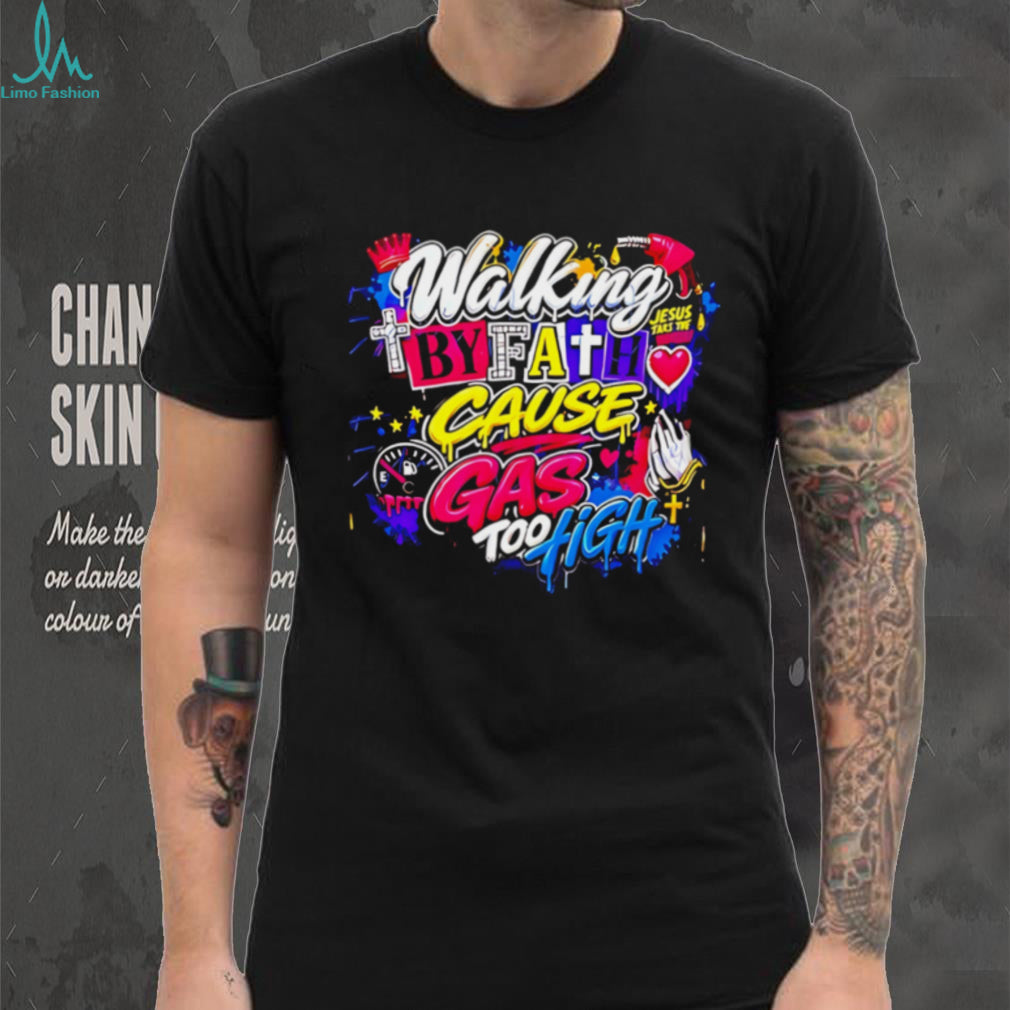 Walking by fath cause gas too high graphic shirt