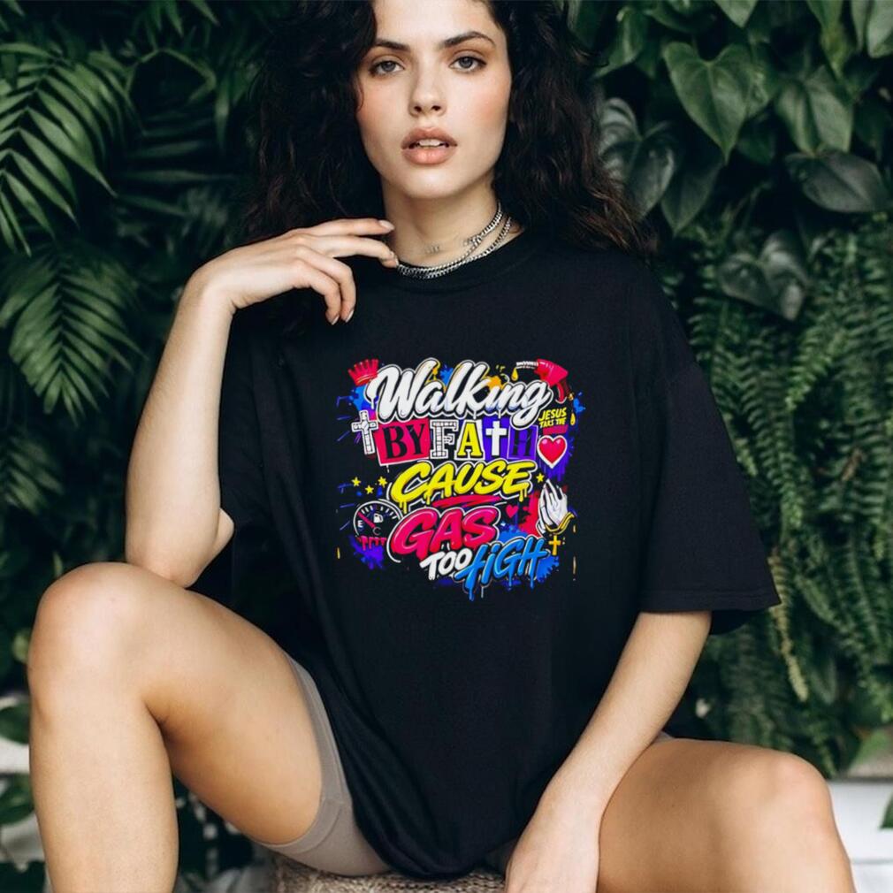 Walking by fath cause gas too high graphic shirt