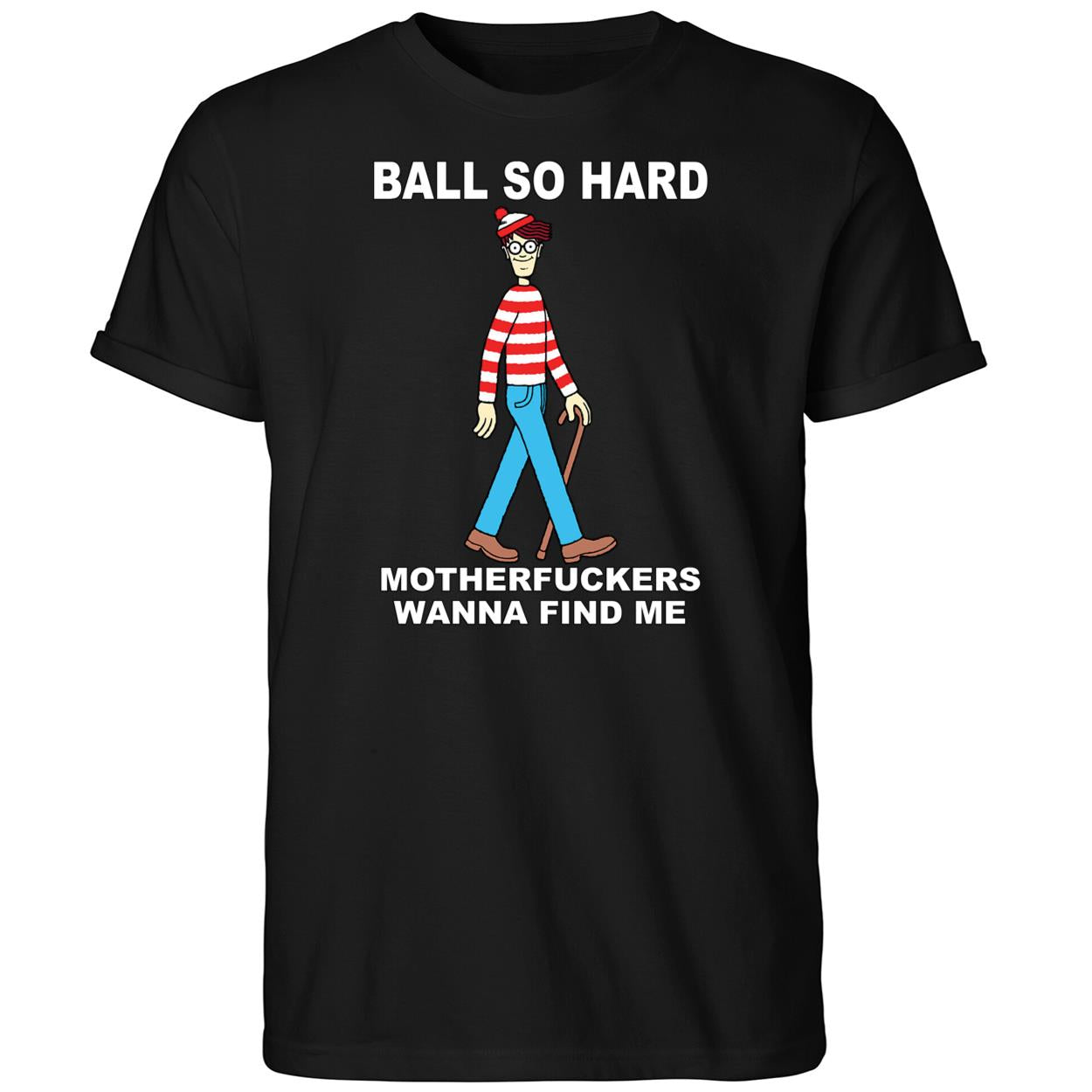 Wally Ball So Hard Motherfuckers Wanna Find Me Shirt