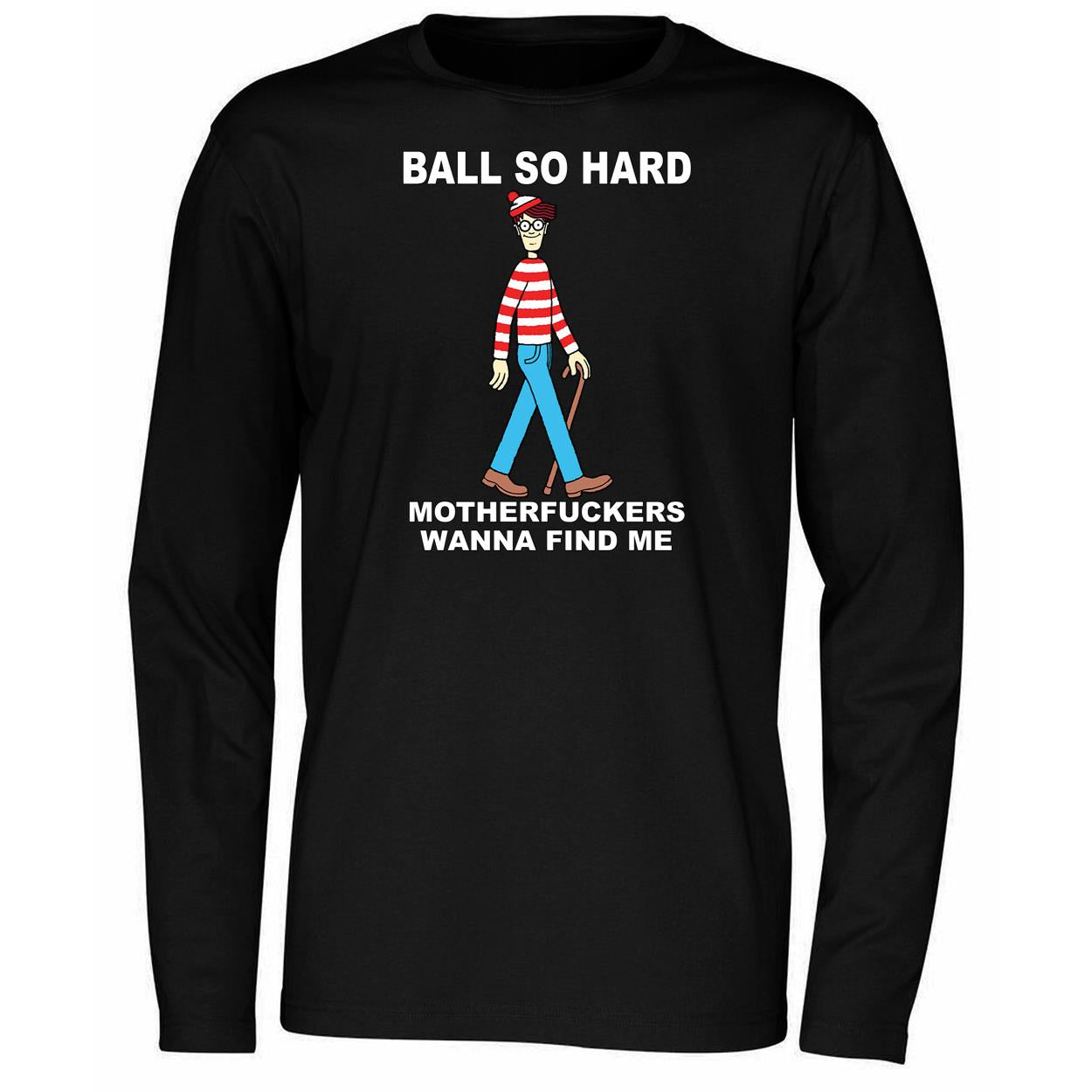 Wally Ball So Hard Motherfuckers Wanna Find Me Shirt