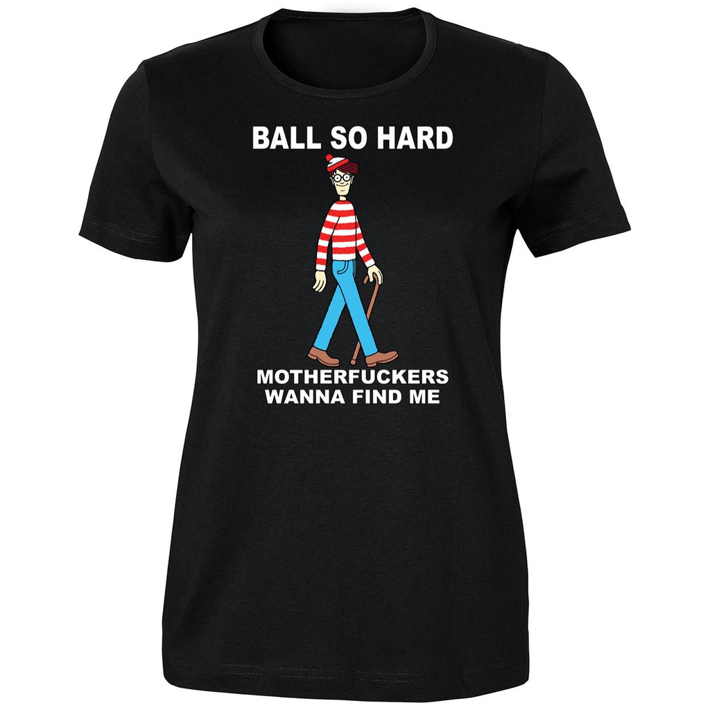 Wally Ball So Hard Motherfuckers Wanna Find Me Shirt