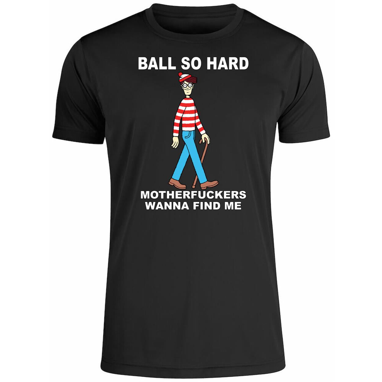 Wally Ball So Hard Motherfuckers Wanna Find Me Shirt