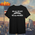 We All We Got We All We Need baseball t-shirt