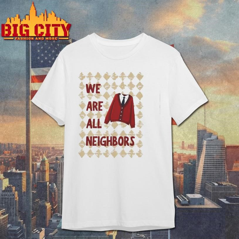 We Are All Neighbors Shirt
