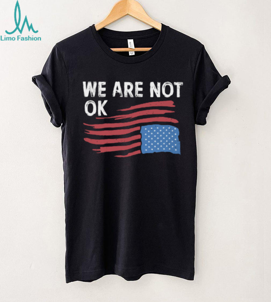 We Are Not OK Distressed American Flag T Shirt Patriotic Social Statement Tee