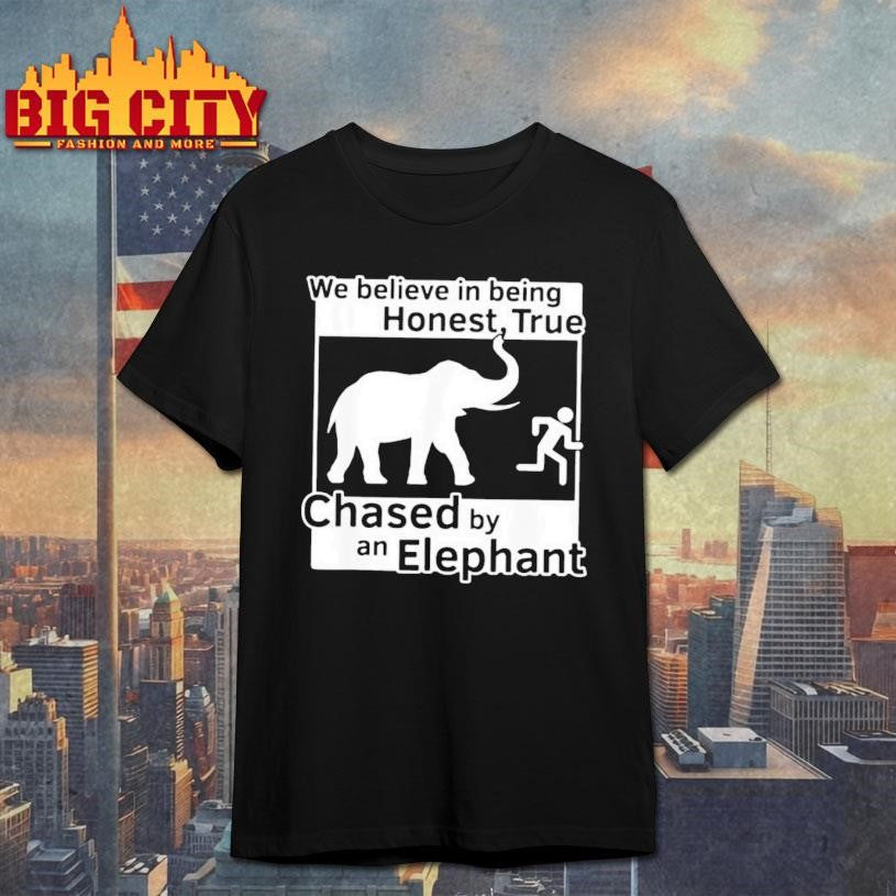 We Believe In Being Honest True Chased By An Elephant Shirt
