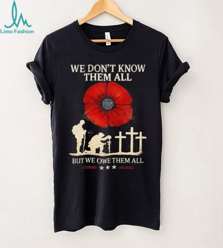 We Don’t Know Them All But We Owe Them All Remembrance Poppy T Shirt