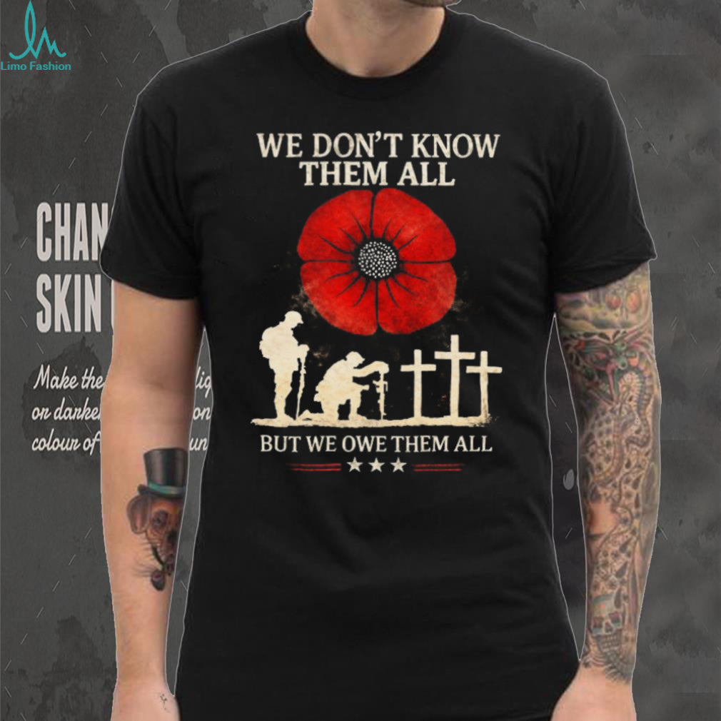 We Don’t Know Them All But We Owe Them All Remembrance Poppy T Shirt