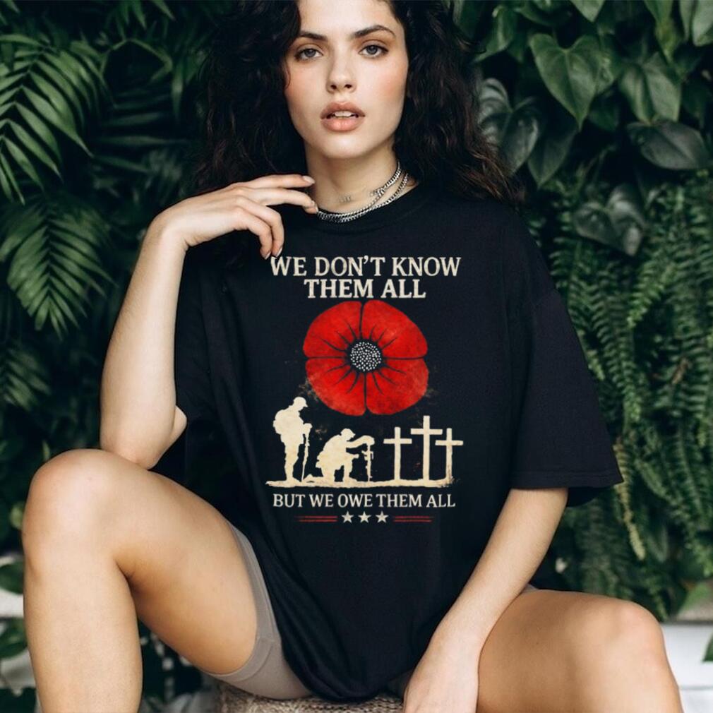 We Don’t Know Them All But We Owe Them All Remembrance Poppy T Shirt