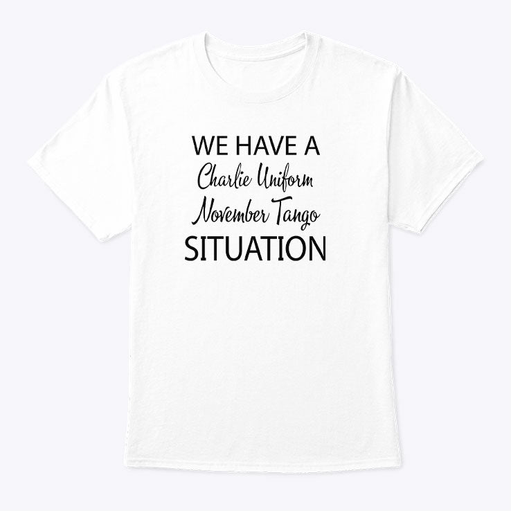 We Have A Charlie Uniform November Tango Situation T Shirt