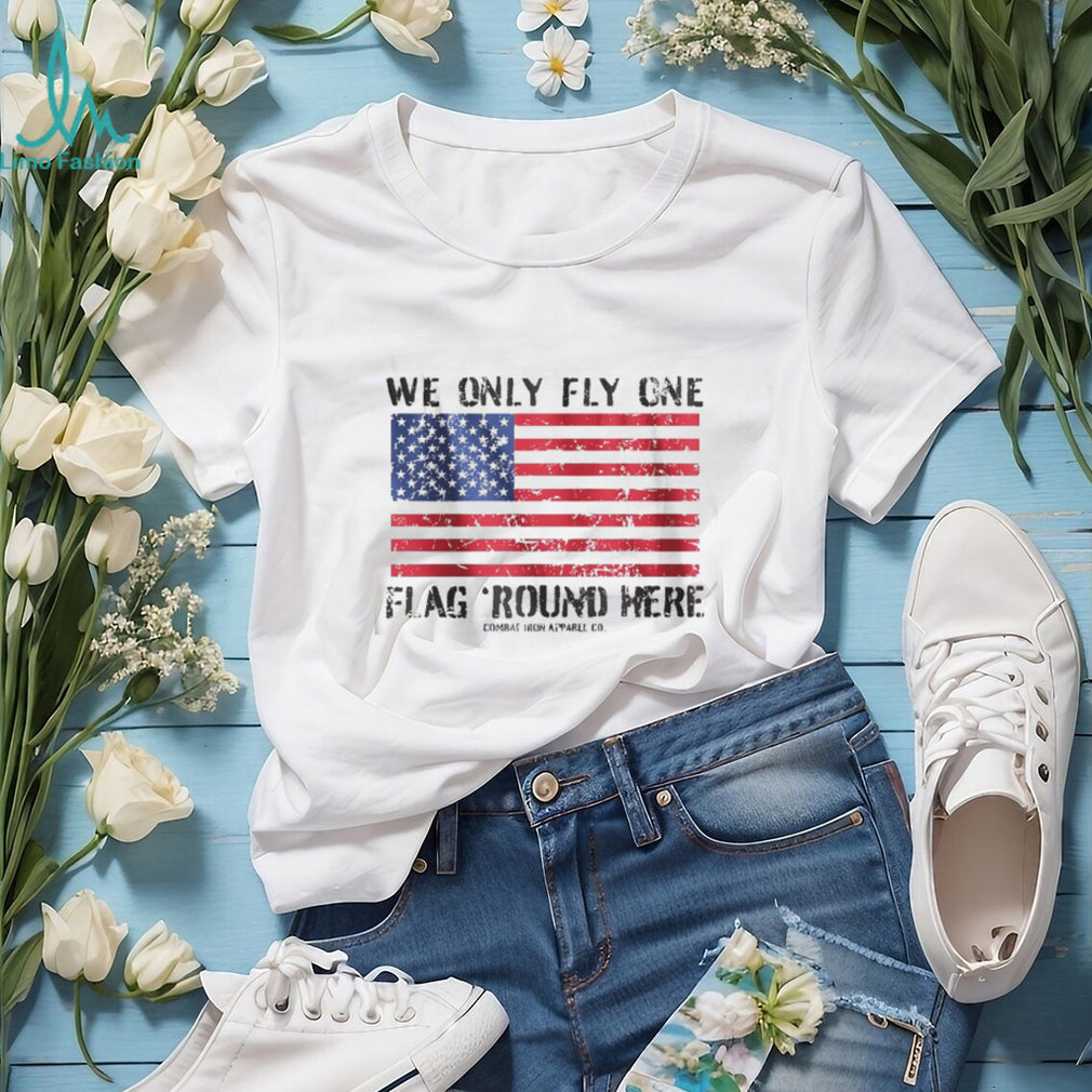 We Only Fly One Flag Round Here American Flag Patriot T Shirt