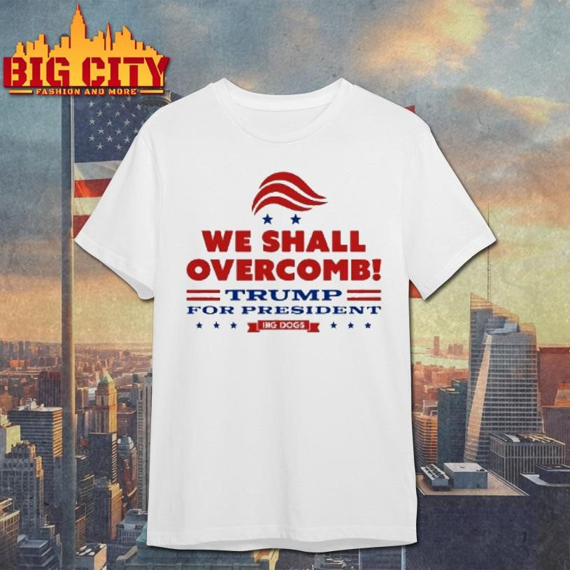 We Shall Overcomb Trump For President Shirt