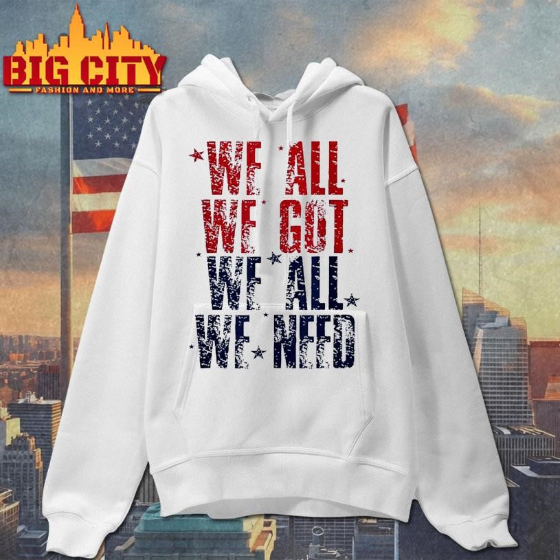 We all we got we all we need Patriot Shirt