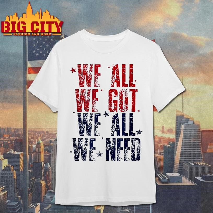 We all we got we all we need Patriot Shirt