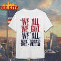 We all we got we all we need Patriot Shirt